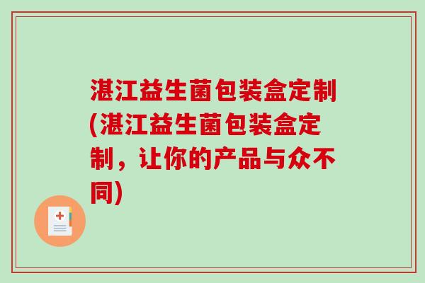 湛江益生菌包装盒定制(湛江益生菌包装盒定制，让你的产品与众不同)