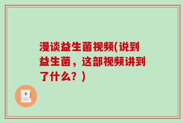 漫谈益生菌视频(说到益生菌,这部视频讲到了什么?) 漫谈益生菌视频(说到益生菌,这部视频讲到了什么?)