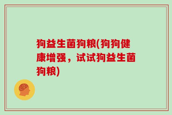 狗益生菌狗粮(狗狗健康增强，试试狗益生菌狗粮)