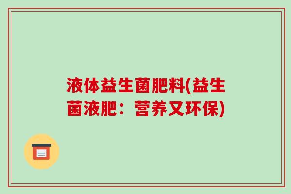 液体益生菌肥料(益生菌液肥:营养又环保) 液体益生菌肥料(益生菌液肥:营养又环保)