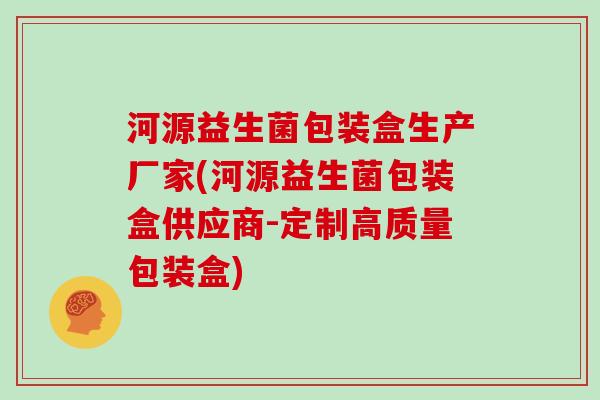 河源益生菌包装盒生产厂家(河源益生菌包装盒供应商-定制高质量包装盒) 河源益生菌包装盒生产厂家(河源益生菌包装盒供应商-定制高质量包装盒)