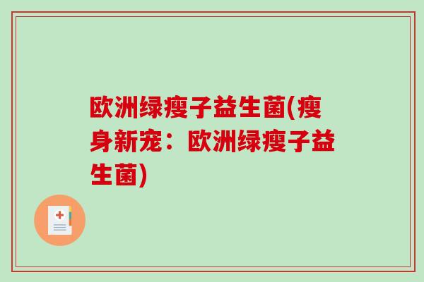 欧洲绿瘦子益生菌(瘦身新宠：欧洲绿瘦子益生菌)