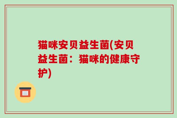 猫咪安贝益生菌(安贝益生菌：猫咪的健康守护)
