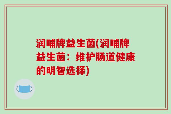 润哺牌益生菌(润哺牌益生菌：维护肠道健康的明智选择)