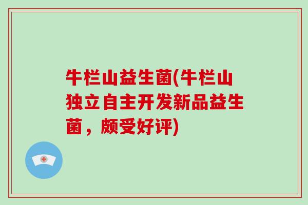 牛栏山益生菌(牛栏山独立自主开发新品益生菌，颇受好评)