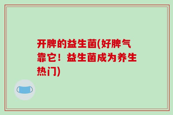 开脾的益生菌(好脾气靠它！益生菌成为养生热门)