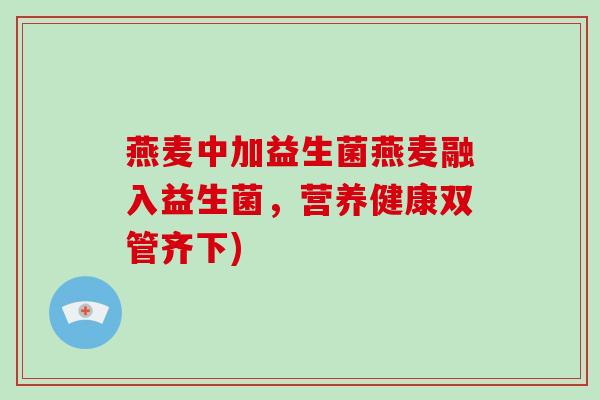燕麦中加益生菌燕麦融入益生菌，营养健康双管齐下)