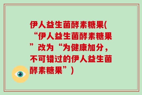 伊人益生菌酵素糖果(“伊人益生菌酵素糖果”改为“为健康加分，不可错过的伊人益生菌酵素糖果”)