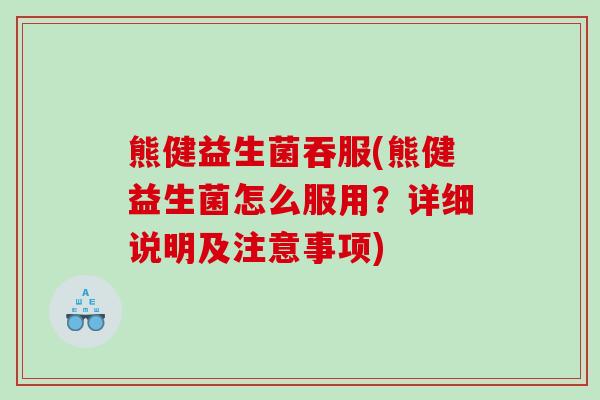熊健益生菌吞服(熊健益生菌怎么服用？详细说明及注意事项)