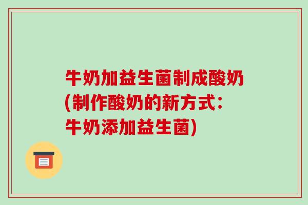 牛奶加益生菌制成酸奶(制作酸奶的新方式：牛奶添加益生菌)