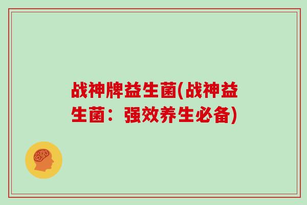 战神牌益生菌(战神益生菌:强效养生必备) 战神牌益生菌(战神益生菌:强效养生必备)