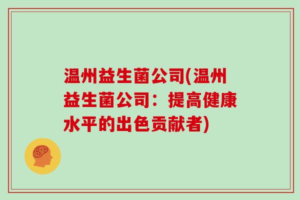 温州益生菌公司(温州益生菌公司：提高健康水平的出色贡献者)