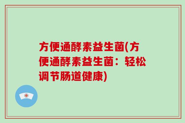 方便通酵素益生菌(方便通酵素益生菌：轻松调节肠道健康)