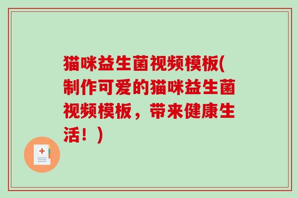 猫咪益生菌视频模板(制作可爱的猫咪益生菌视频模板，带来健康生活！)