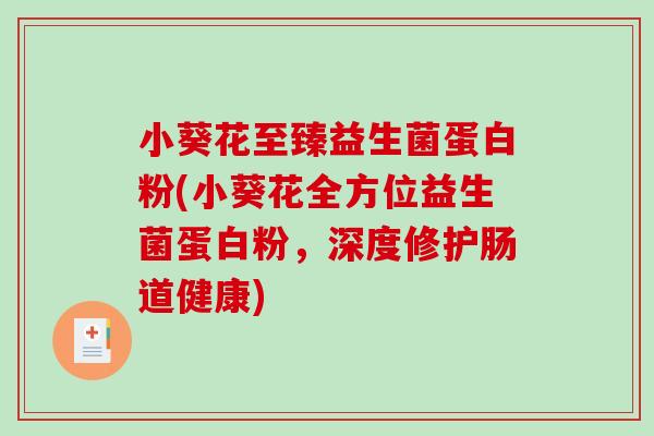 小葵花至臻益生菌蛋白粉(小葵花全方位益生菌蛋白粉,深度修护肠道健康) 小葵花至臻益生菌蛋白粉(小葵花全方位益生菌蛋白粉,深度修护肠道健康)
