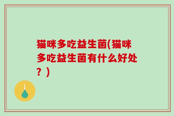 猫咪多吃益生菌(猫咪多吃益生菌有什么好处？)