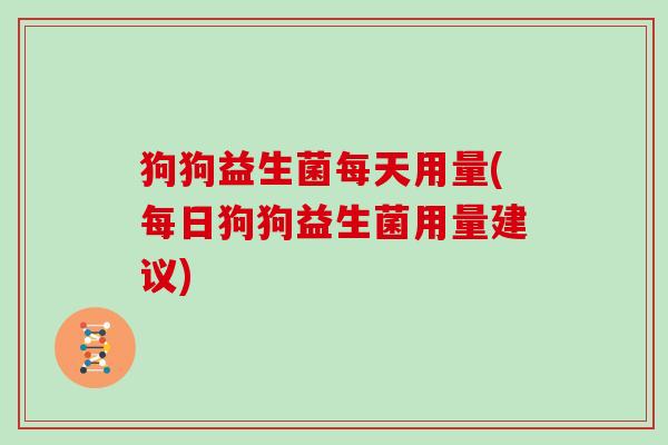 狗狗益生菌每天用量(每日狗狗益生菌用量建议)