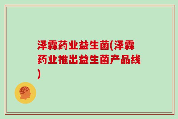泽霖药业益生菌(泽霖药业推出益生菌产品线)