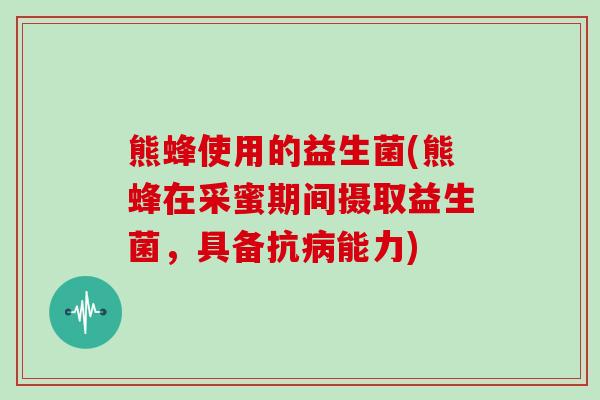 熊蜂使用的益生菌(熊蜂在采蜜期间摄取益生菌，具备抗病能力)