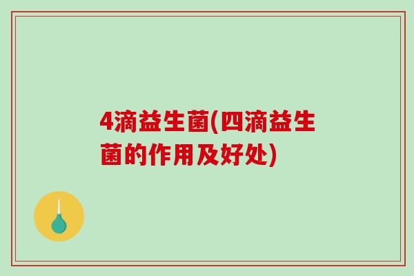 4滴益生菌(四滴益生菌的作用及好处)