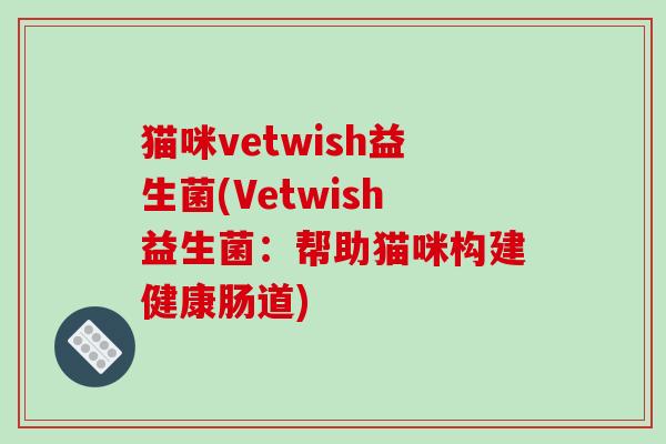 猫咪vetwish益生菌(Vetwish益生菌：帮助猫咪构建健康肠道)