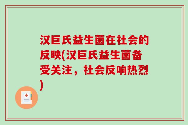 汉巨氏益生菌在社会的反映(汉巨氏益生菌备受关注，社会反响热烈)