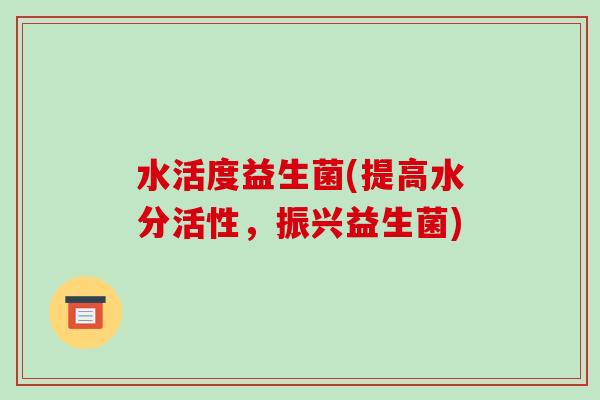 水活度益生菌(提高水分活性,振兴益生菌) 水活度益生菌(提高水分活性,振兴益生菌)