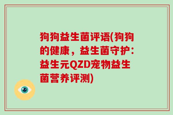 狗狗益生菌评语(狗狗的健康，益生菌守护：益生元QZD宠物益生菌营养评测)