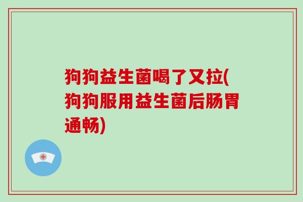 狗狗益生菌喝了又拉(狗狗服用益生菌后肠胃通畅)
