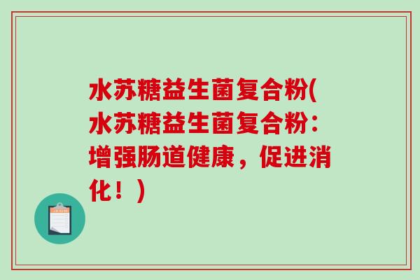 水苏糖益生菌复合粉(水苏糖益生菌复合粉：增强肠道健康，促进消化！)