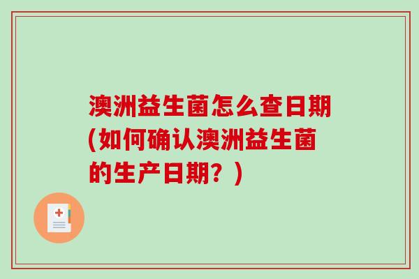 澳洲益生菌怎么查日期(如何确认澳洲益生菌的生产日期？)