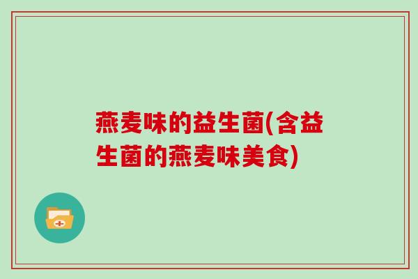 燕麦味的益生菌(含益生菌的燕麦味美食)