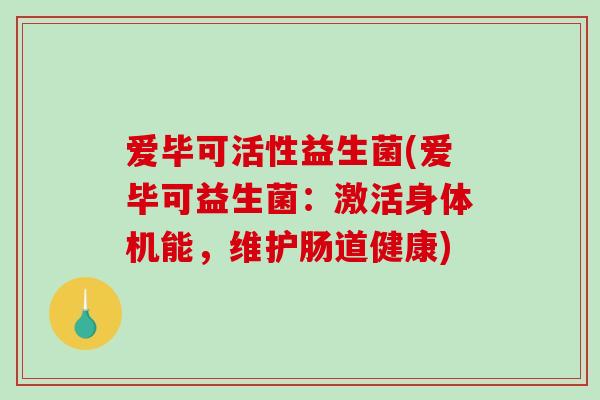 爱毕可活性益生菌(爱毕可益生菌：激活身体机能，维护肠道健康)