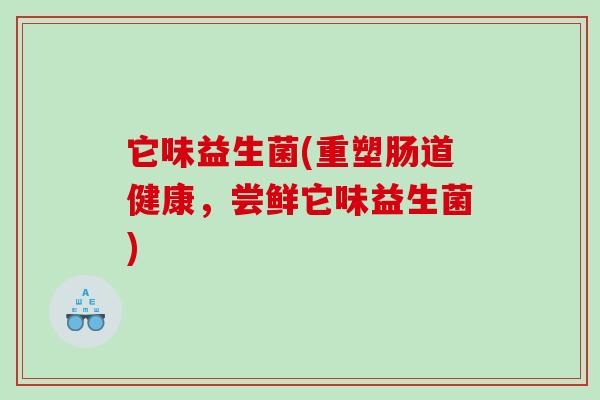 它味益生菌(重塑肠道健康，尝鲜它味益生菌)
