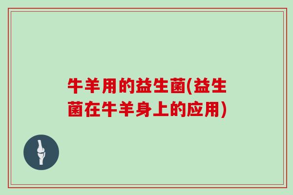牛羊用的益生菌(益生菌在牛羊身上的应用)
