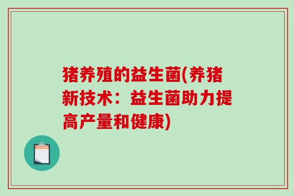猪养殖的益生菌(养猪新技术：益生菌助力提高产量和健康)