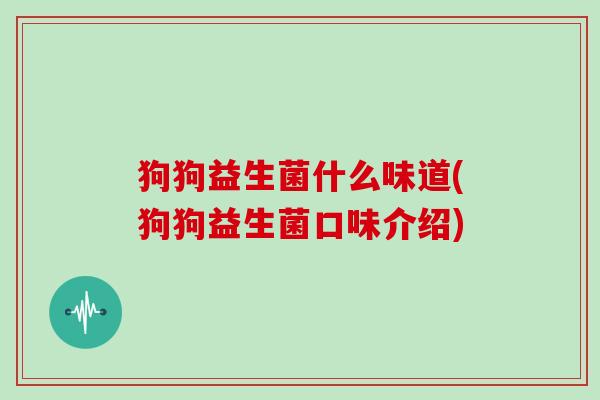 狗狗益生菌什么味道(狗狗益生菌口味介绍)