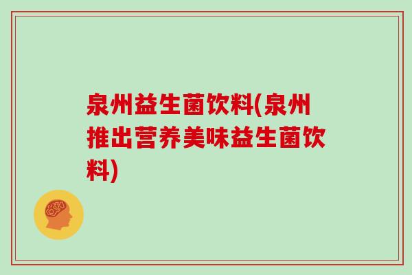 泉州益生菌饮料(泉州推出营养美味益生菌饮料) 泉州益生菌饮料(泉州推出营养美味益生菌饮料)