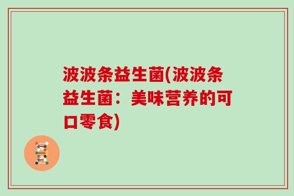 波波条益生菌(波波条益生菌：美味营养的可口零食)