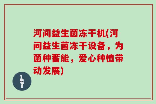 河间益生菌冻干机(河间益生菌冻干设备，为菌种蓄能，爱心种植带动发展)