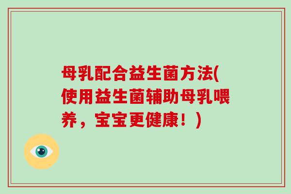 母乳配合益生菌方法(使用益生菌辅助母乳喂养，宝宝更健康！)