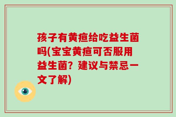 孩子有黄疸给吃益生菌吗(宝宝黄疸可否服用益生菌？建议与禁忌一文了解)
