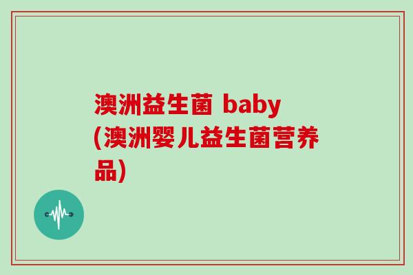 澳洲益生菌 baby(澳洲婴儿益生菌营养品)