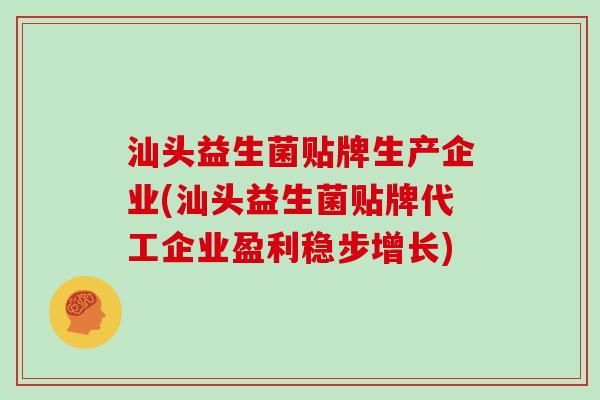 汕头益生菌贴牌生产企业(汕头益生菌贴牌代工企业盈利稳步增长) 汕头益生菌贴牌生产企业(汕头益生菌贴牌代工企业盈利稳步增长)