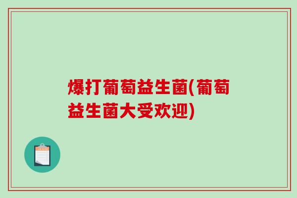 爆打葡萄益生菌(葡萄益生菌大受欢迎) 爆打葡萄益生菌(葡萄益生菌大受欢迎)