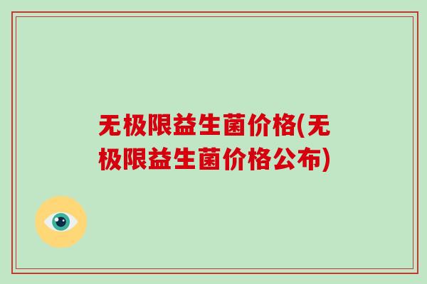 无极限益生菌价格(无极限益生菌价格公布) 无极限益生菌价格(无极限益生菌价格公布)