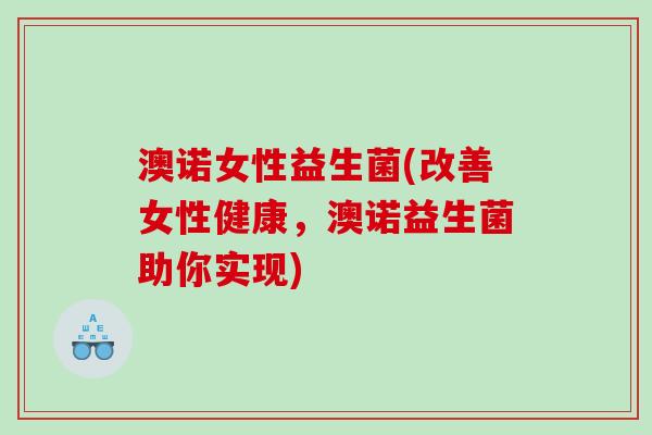 澳诺女性益生菌(改善女性健康，澳诺益生菌助你实现)