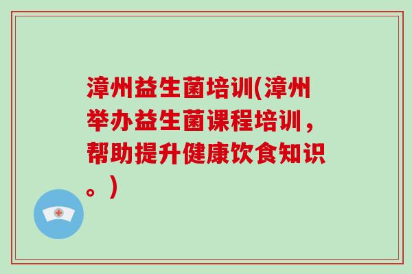 漳州益生菌培训(漳州举办益生菌课程培训，帮助提升健康饮食知识。)