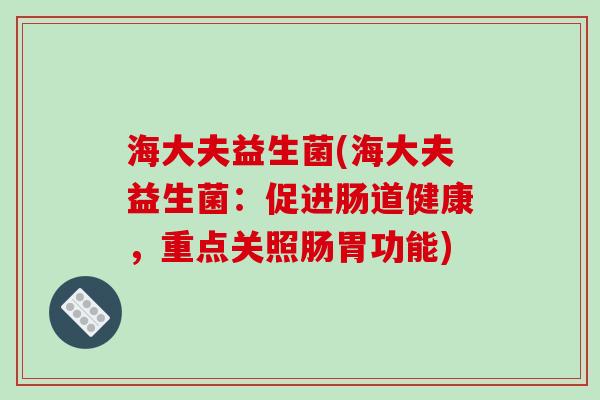 海大夫益生菌(海大夫益生菌：促进肠道健康，重点关照肠胃功能)