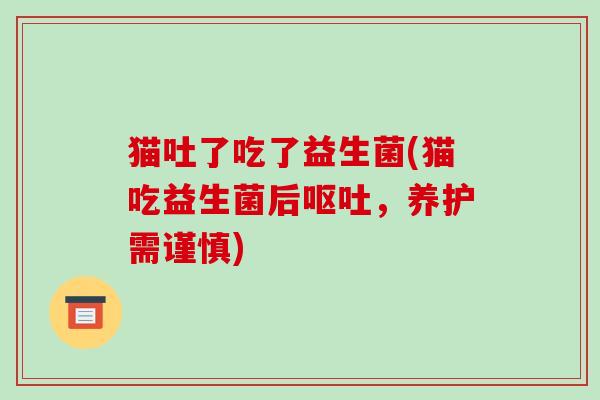 猫吐了吃了益生菌(猫吃益生菌后呕吐，养护需谨慎)
